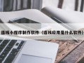 宜城连线小程序制作软件（连线应用是什么软件）