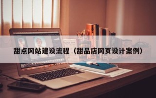 宜城甜点网站建设流程（甜品店网页设计案例）
