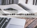 宜城小程序什么制作（小程序什么制作软件）