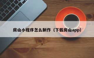 宜城房山小程序怎么制作（下载房山app）