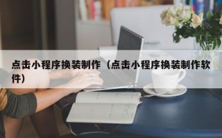 宜城点击小程序换装制作（点击小程序换装制作软件）