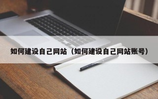 宜城如何建设自己网站（如何建设自己网站账号）