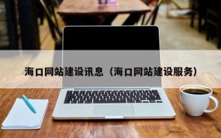 宜城海口网站建设讯息（海口网站建设服务）