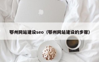 宜城鄂州网站建设seo（鄂州网站建设的步骤）