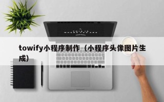宜城towify小程序制作（小程序头像图片生成）