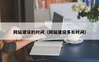 宜城网站建设的时间（网站建设多长时间）